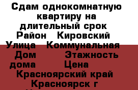 Сдам однокомнатную квартиру на длительный срок › Район ­ Кировский › Улица ­ Коммунальная › Дом ­ 26 › Этажность дома ­ 14 › Цена ­ 7 800 - Красноярский край, Красноярск г. Недвижимость » Квартиры аренда   . Красноярский край